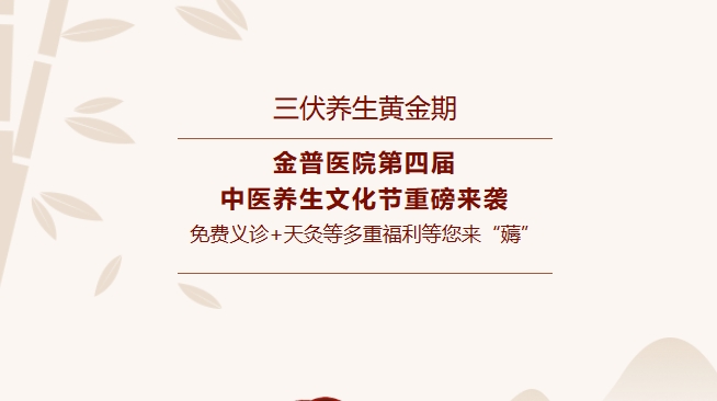 【三伏養(yǎng)生黃金期】金普醫(yī)院第四屆中醫(yī)養(yǎng)生文化節(jié)重磅來襲，免費義診+天灸等多重福利等您來“薅”！